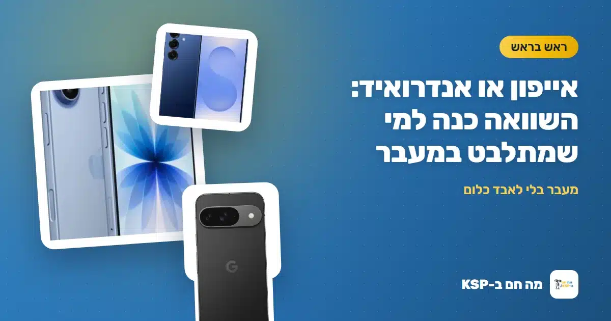 אייפון או אנדרואיד: השוואה כנה למי שמתלבט במעבר