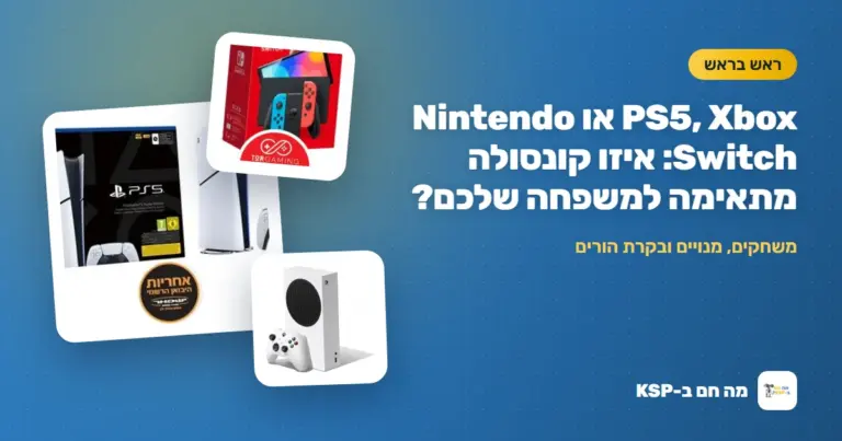 PS5, Xbox או Nintendo Switch: איזו קונסולה מתאימה למשפחה שלכם?