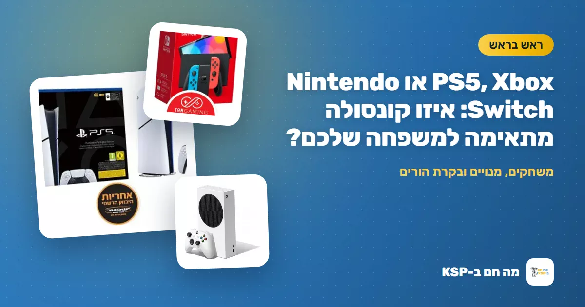 PS5, Xbox או Nintendo Switch: איזו קונסולה מתאימה למשפחה שלכם?