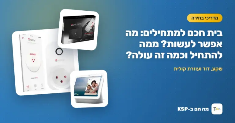 בית חכם למתחילים: מה אפשר לעשות? ממה להתחיל וכמה זה עולה?