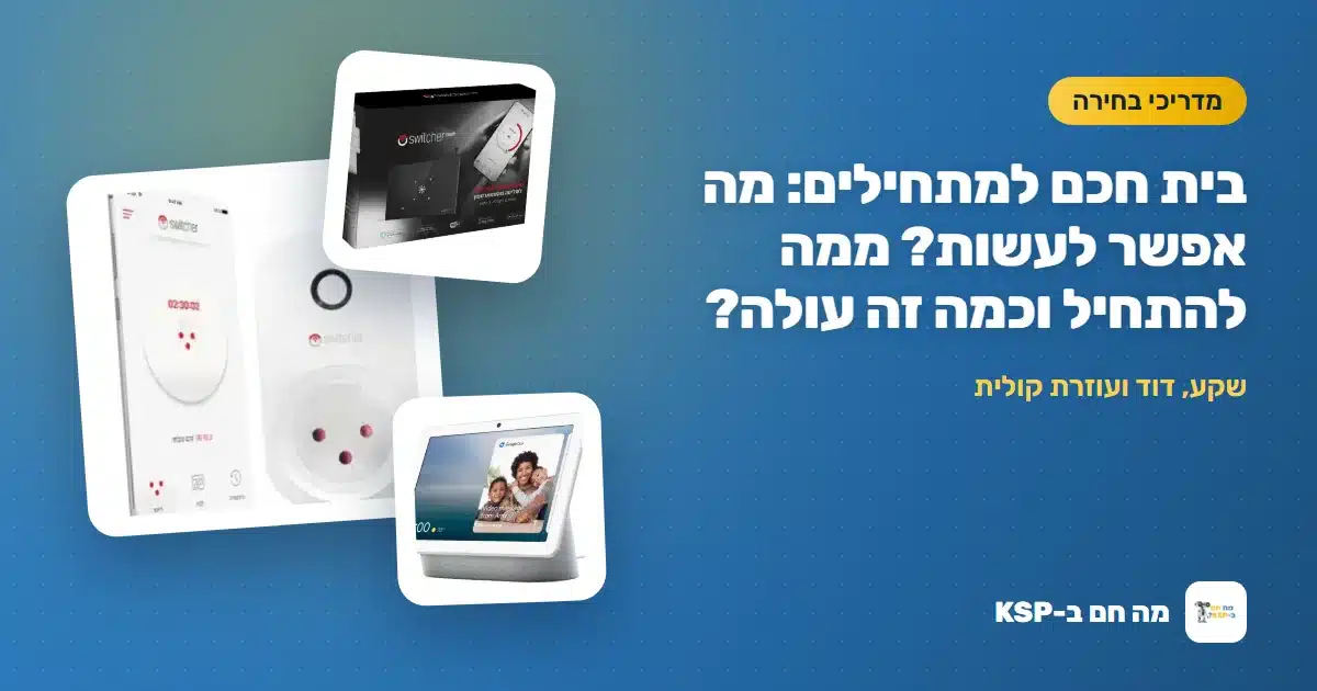 בית חכם למתחילים: מה אפשר לעשות? ממה להתחיל וכמה זה עולה?