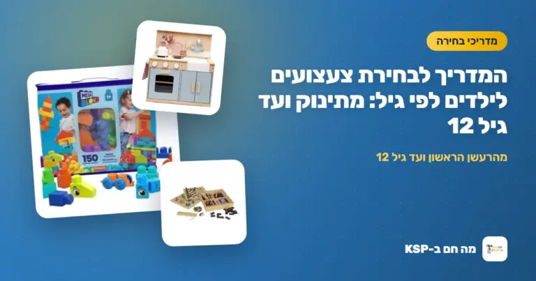 המדריך לבחירת צעצועים לילדים לפי גיל: מתינוק ועד גיל 12